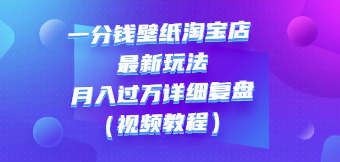 一分钱壁纸淘宝店最新玩法：月入过万详细复盘（视频教程）-小白网创资源网