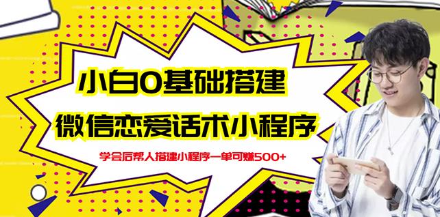 新手0基础搭建微信恋爱话术小程序，一单赚几百【视频教程+小程序源码】-小白网创资源网
