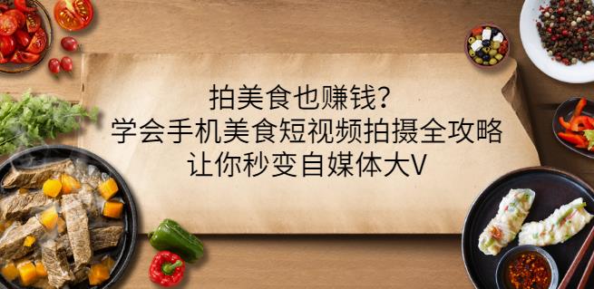 拍美食也赚钱？学会手机美食短视频拍摄全攻略，让你秒变自媒体大V-小白网创资源网
