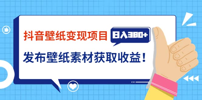 抖音壁纸变现项目：实战日入380+发布壁纸素材获取收益！-小白网创资源网