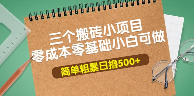 三个搬砖小项目，零成本零基础小白简单粗暴轻松日撸500+-小白网创资源网