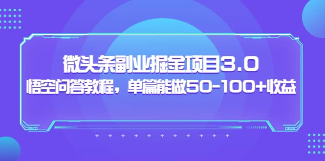 ：微头条副业掘金项目3.0+悟空问答教程，单篇能做50-100+收益-小白网创资源网