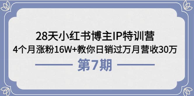 28天小红书博主IP特训营《第6+7期》4个月涨粉16W+教你日销过万月营收30万-小白网创资源网