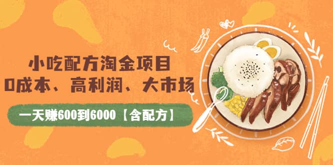 小吃配方淘金项目：0成本、高利润、大市场，一天赚600到6000【含配方】-小白网创资源网