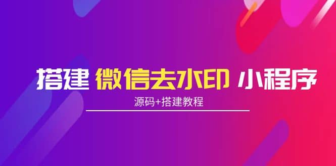 搭建微信去水印小程序 带流量主【源码+搭建教程】-小白网创资源网