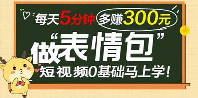 表情包短视频变现项目，短视频0基础马上学，每天5分钟多赚300元-小白网创资源网