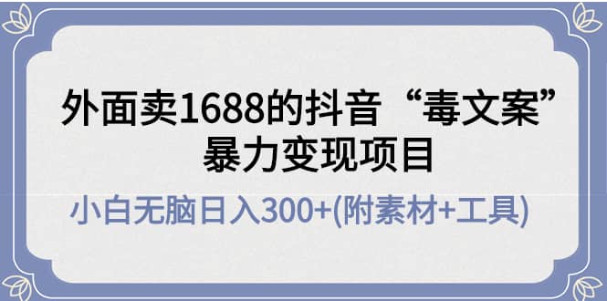 外面卖1688抖音“毒文案”项目-小白网创资源网