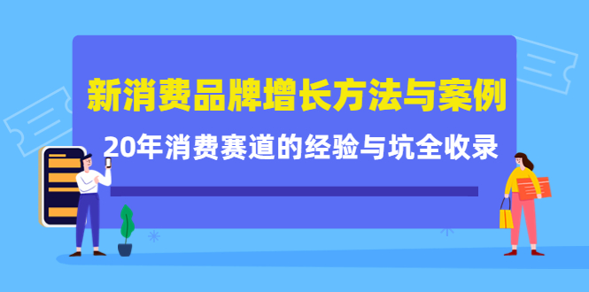 新消费品牌增长方法与案例精华课：20年消费赛道的经验与坑全收录-小白网创资源网