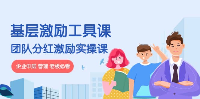 《基层激励工具课》+《团队分红激励实操课》企业中层 管理 老板必看-小白网创资源网