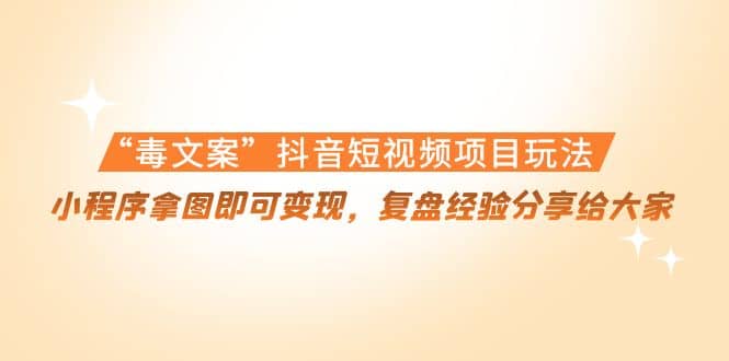 “毒文案”抖音短视频项目玩法，小程序拿图即可变现，复盘经验分享给大家-小白网创资源网