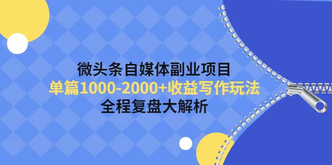 微头条自媒体副业项目，收益写作玩法，全程复盘大解析-小白网创资源网