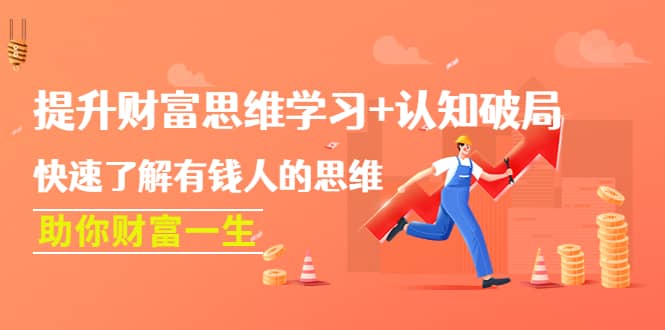提升财富思维学习+认知破局：快速了解有钱人的思维，助你财富一生-小白网创资源网