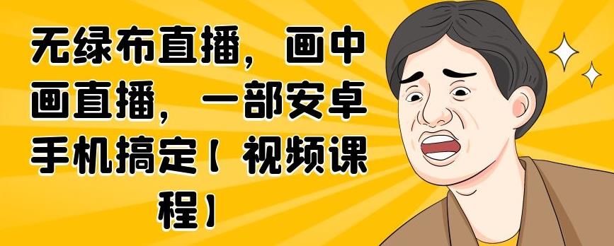 无绿布直播，画中画直播，一部安卓手机搞定【视频课程】-小白网创资源网