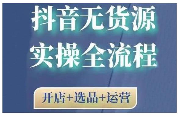 2021抖音无货源实操全流程，开店+选品+运营，全职兼职都可操作-小白网创资源网
