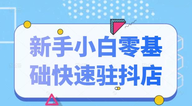 抖音小店新手小白零基础快速入驻抖店100%开通（全套11节课程）-小白网创资源网