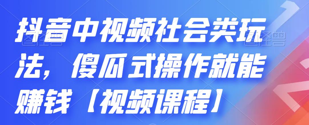 抖音中视频社会类玩法，傻瓜式操作就能赚钱【视频课程】-小白网创资源网