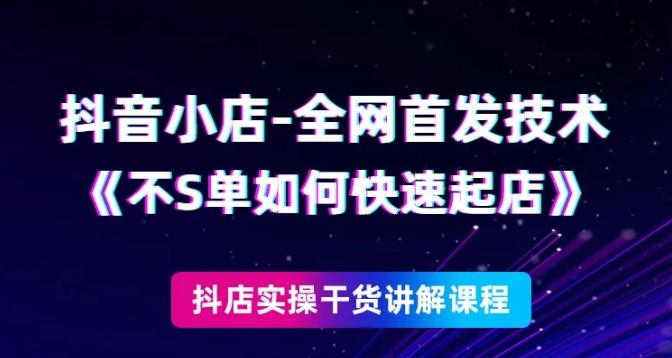 抖音小店全网首发技术，不刷单如何快速起店【视频课程】-小白网创资源网
