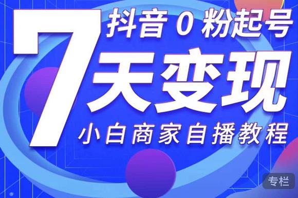 抖音0粉起号7天变现，无需专业的团队，小白商家从0到1自播教程-小白网创资源网