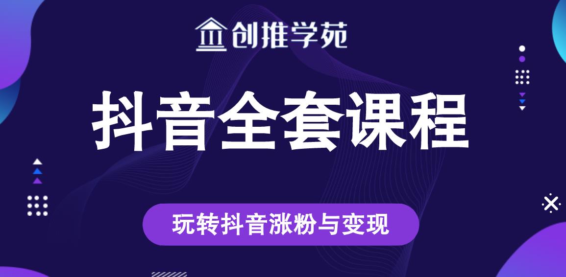 创推学苑抖音赚钱全套课程，玩转抖音涨粉与变现-小白网创资源网