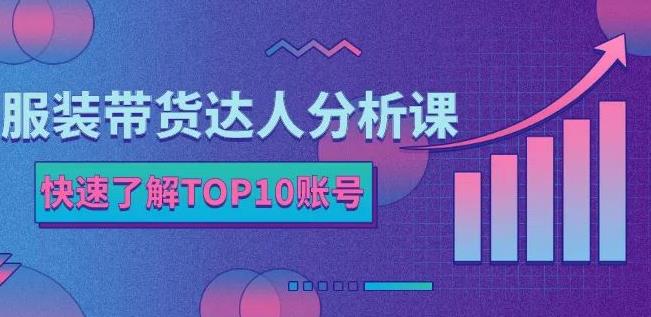 服装带货达人分析课：带你快速了解TOP10账号，玩转服装行业-小白网创资源网