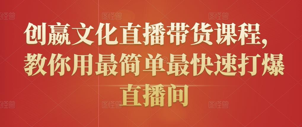 创嬴文化直播带货课程，教你用最简单最快速打爆直播间-小白网创资源网