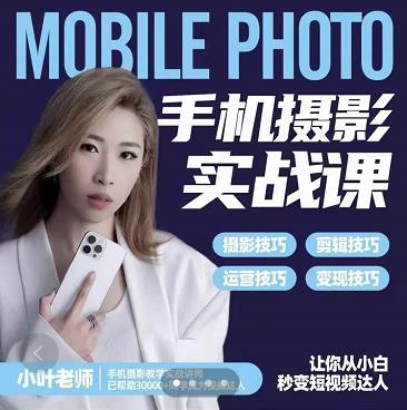 小叶老师手机摄影实战课：思维+实操，适合新手一站式拍摄剪辑教学，让你从小白秒变短视频达人-小白网创资源网
