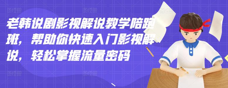 老韩说剧影视解说教学陪跑班，帮助你快速入门影视解说，轻松掌握流量密码-小白网创资源网