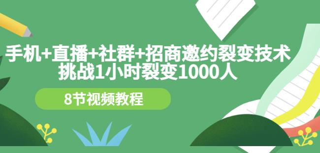 手机+直播+社群+招商邀约裂变技术：挑战1小时裂变1000人（8节视频教程）-小白网创资源网