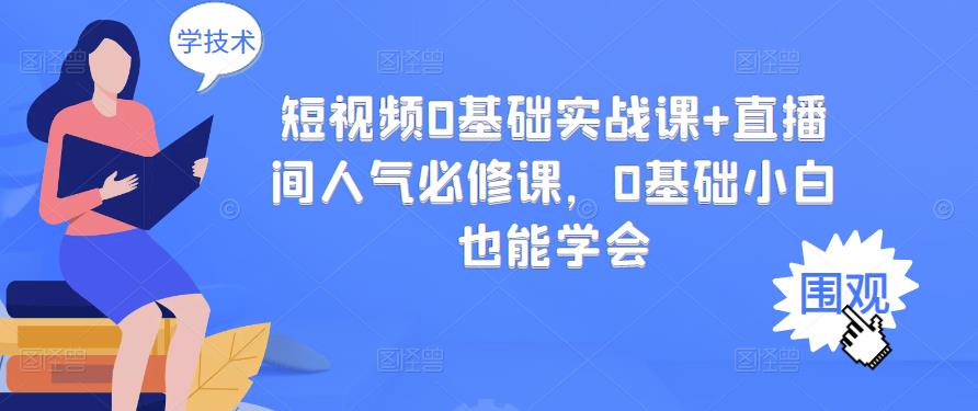 短视频0基础实战课+直播间人气必修课，0基础小白也能学会-小白网创资源网