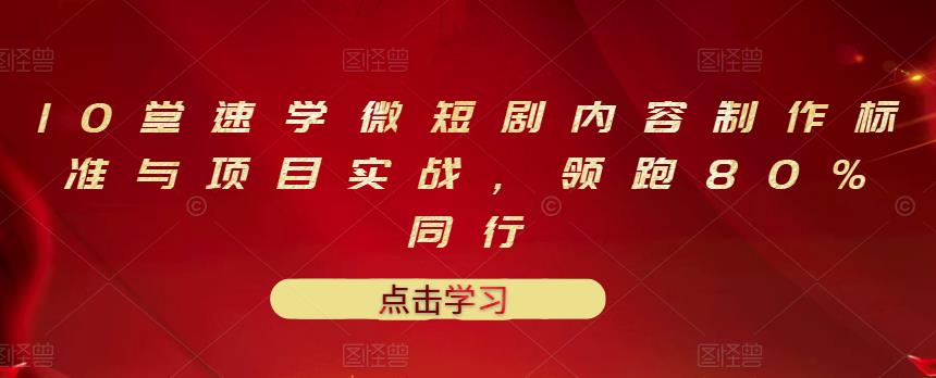 10堂速学微短剧内容制作标准与项目实战，领跑80%同行-小白网创资源网