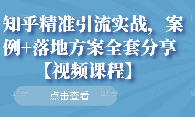 知乎精准引流实战，案例+落地方案全套分享【视频课程】-小白网创资源网