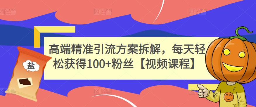 高端精准引流方案拆解，每天轻松获得100+粉丝【视频课程】-小白网创资源网