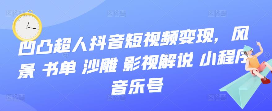 凹凸超人抖音短视频变现，风景 书单 沙雕 影视 解说 小程序 音乐号-小白网创资源网