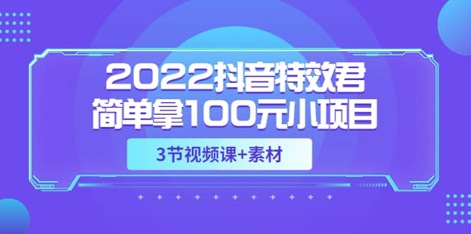 2022抖音特效君简单拿100元小项目，可深耕赚更多（3节视频课+素材）-小白网创资源网