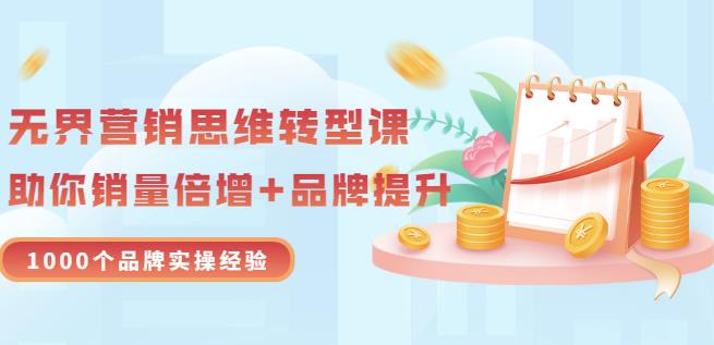 无界营销思维转型课：1000个品牌实操经验，助你销量倍增（20节视频）-小白网创资源网