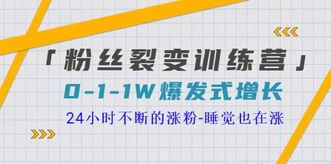 「粉丝裂变训练营」0-1-1w爆发式增长，24小时不断的涨粉-睡觉也在涨-16节课-小白网创资源网