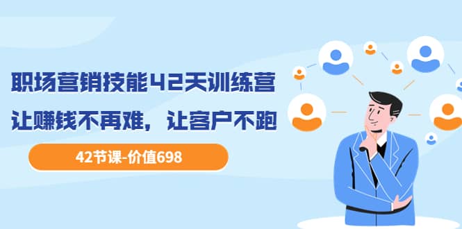 职场营销技能42天训练营，让赚钱不再难，让客户不跑，业绩翻翻（价值698）-小白网创资源网