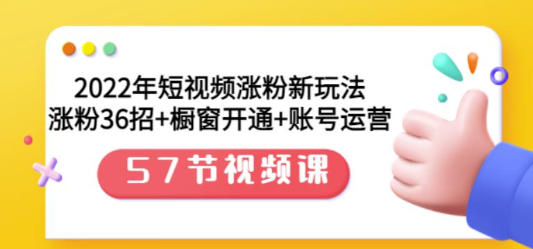 2022年短视频涨粉新玩法：涨粉36招+橱窗开通+账号运营（57节视频课）-小白网创资源网