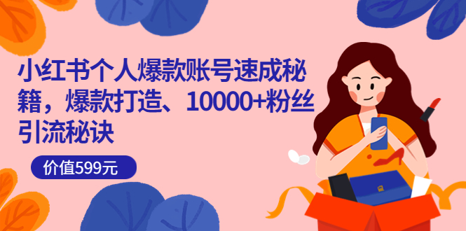 小红书个人爆款账号速成秘籍，爆款打造、10000+粉丝引流秘诀（价值599）-小白网创资源网