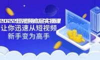 2022短视频底层实操课:让你迅速从短视频新手变为高手(价值7980元)-小白网创资源网