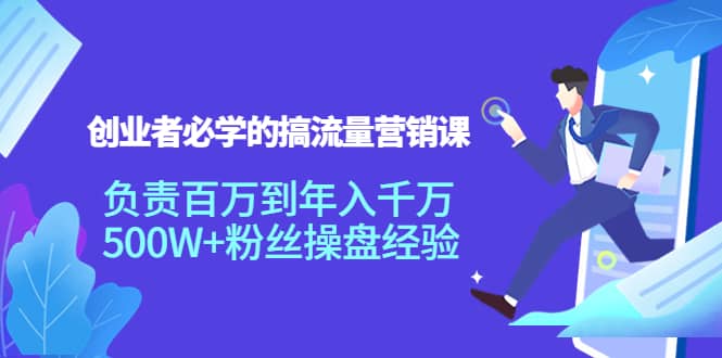 创业者必学的搞流量营销课：负责百万到年入千万，500W+粉丝操盘经验-小白网创资源网
