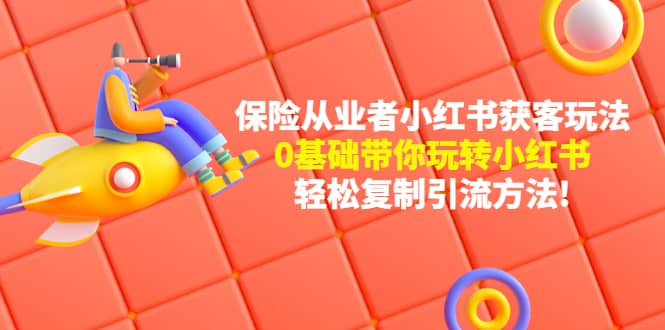 保险从业者的小红书获客玩法：0基础带你玩转小红书-小白网创资源网