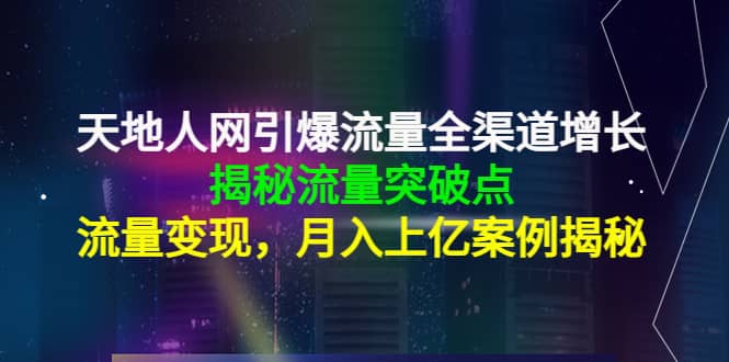 天地人网引爆流量全渠道增长：揭秘流量突然破点，流量变现-小白网创资源网