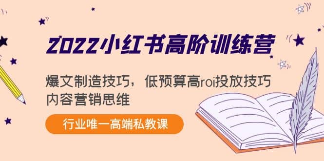 2022小红书高阶训练营：爆文制造技巧，低预算高roi投放技巧，内容营销思维-小白网创资源网
