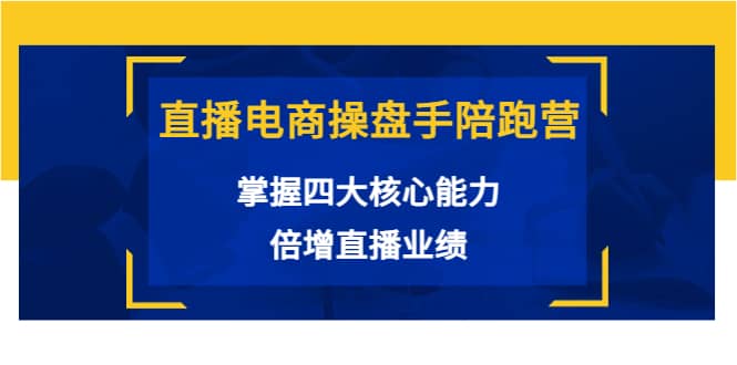 直播电商操盘手陪跑营：掌握四大核心能力，倍增直播业绩（价值980）-小白网创资源网