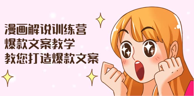 漫画解说训练营：爆款文案教学，教您打造爆款文案（文案课+剪辑课）-小白网创资源网