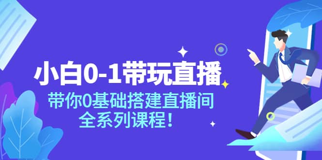 小白0-1带玩玩直播：带你0基础搭建直播间，全系列课程-小白网创资源网