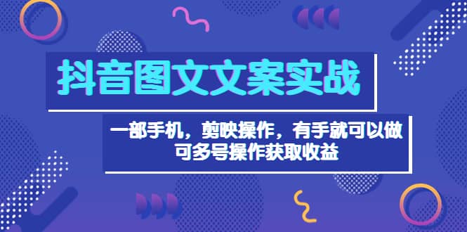 抖音图文毒文案实战：一部手机 剪映操作 有手就能做，单号日入几十 可多号-小白网创资源网