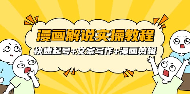 漫画解说实操教程：快速起号+文案写作+漫画剪辑（全部流程）-小白网创资源网