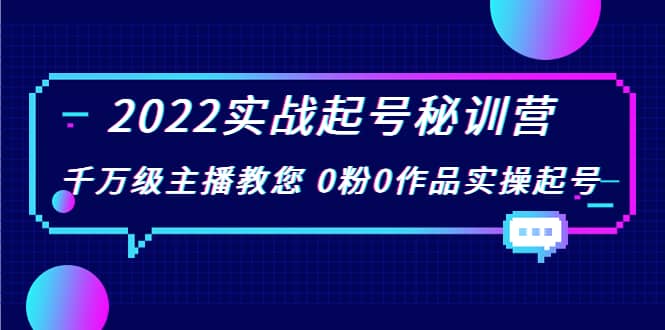 2022实战起号秘训营，千万级主播教您 0粉0作品实操起号（价值299）-小白网创资源网